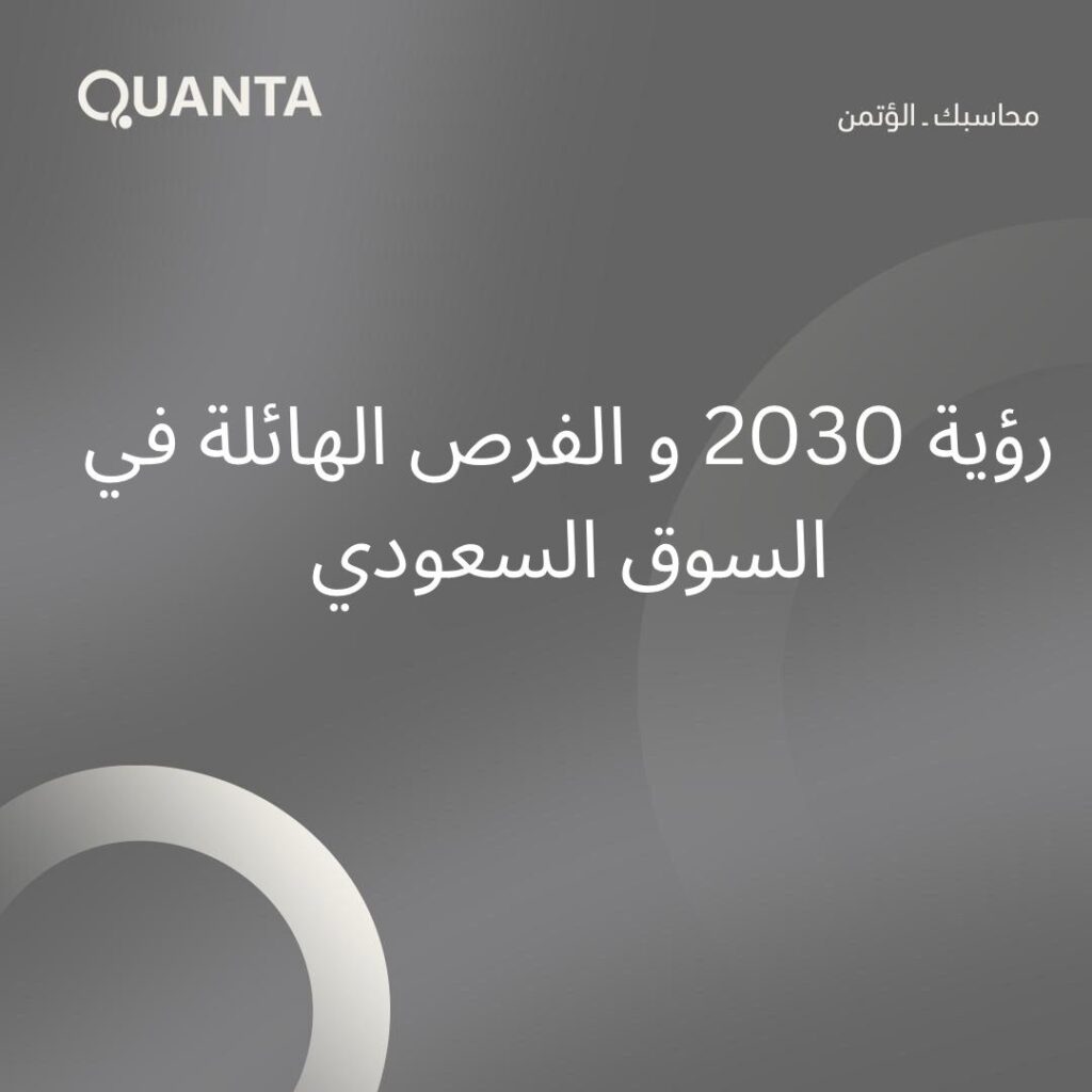 رؤية 2030 والفرص الهائلة في السوق السعودي: لماذا “كوانتا” هي محاسبك المؤتمن لنجاح أعمالك؟