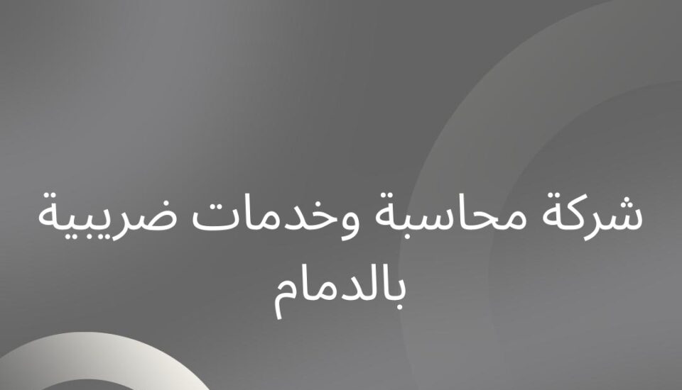 شركة محاسبية وخدمات ضريبية بالدمام